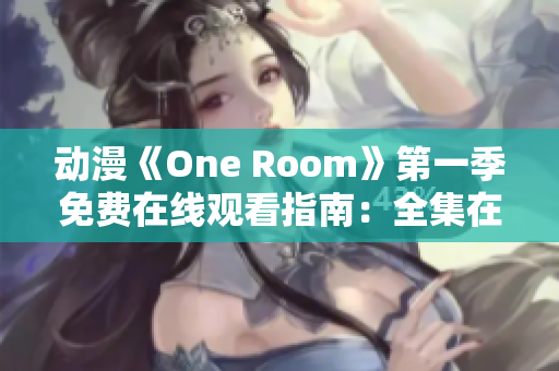 动漫《One Room》第一季免费在线观看指南：全集在线观看方式大揭秘