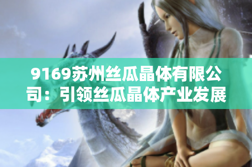 9169苏州丝瓜晶体有限公司：引领丝瓜晶体产业发展的领军企业