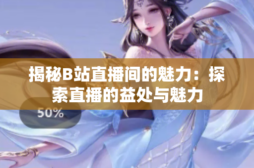 揭秘B站直播间的魅力：探索直播的益处与魅力