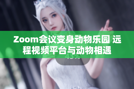 Zoom会议变身动物乐园 远程视频平台与动物相遇
