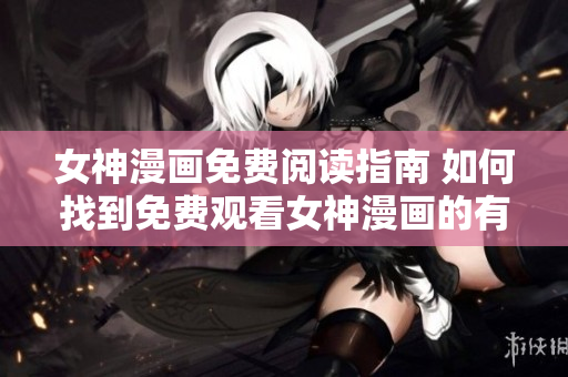 女神漫画免费阅读指南 如何找到免费观看女神漫画的有效途径
