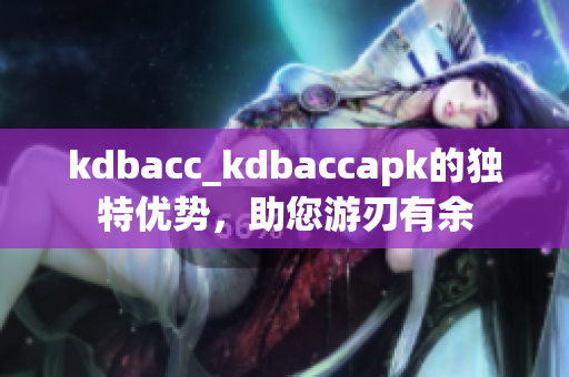 kdbacc_kdbaccapk的独特优势，助您游刃有余