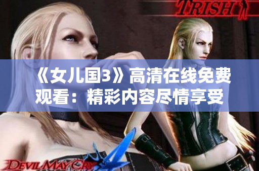 《女儿国3》高清在线免费观看：精彩内容尽情享受
