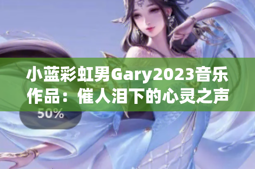 小蓝彩虹男Gary2023音乐作品：催人泪下的心灵之声