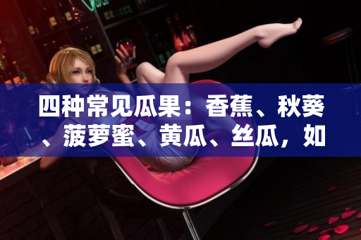 四种常见瓜果：香蕉、秋葵、菠萝蜜、黄瓜、丝瓜，如何区分？