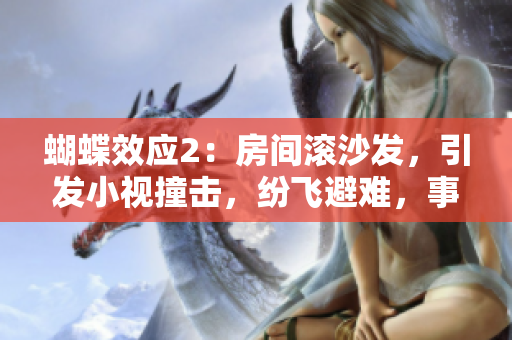 蝴蝶效应2：房间滚沙发，引发小视撞击，纷飞避难，事态难料！