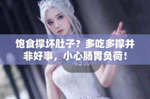 饱食撑坏肚子？多吃多撑并非好事，小心肠胃负荷！