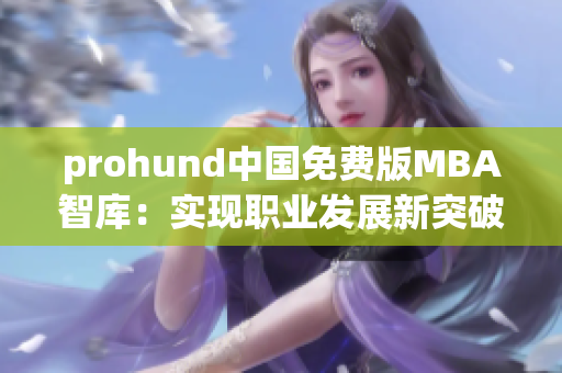 prohund中国免费版MBA智库：实现职业发展新突破