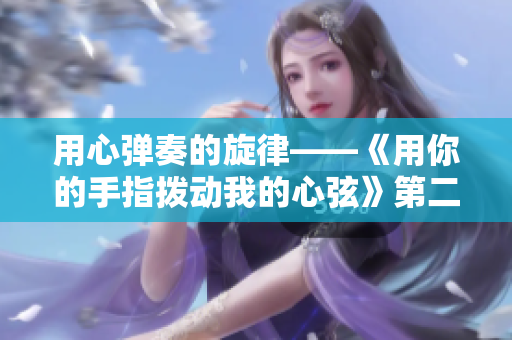 用心弹奏的旋律——《用你的手指拨动我的心弦》第二季