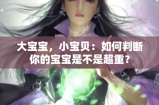 大宝宝，小宝贝：如何判断你的宝宝是不是超重？