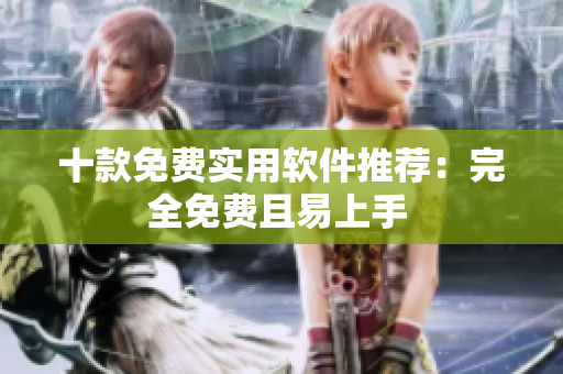 十款免费实用软件推荐：完全免费且易上手 