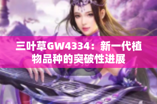 三叶草GW4334：新一代植物品种的突破性进展