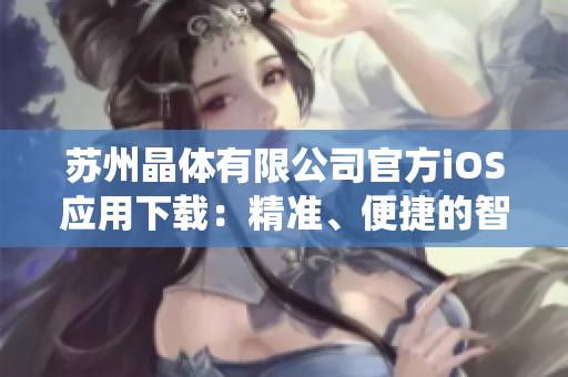 苏州晶体有限公司官方iOS应用下载：精准、便捷的智能服务系统