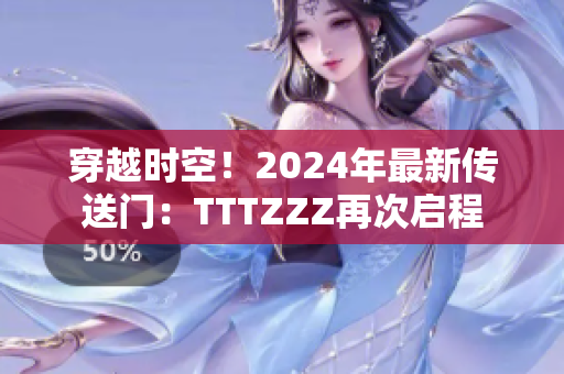 穿越时空！2024年最新传送门：TTTZZZ再次启程