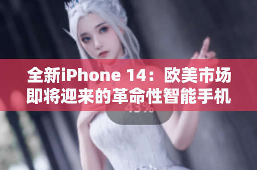 全新iPhone 14：欧美市场即将迎来的革命性智能手机