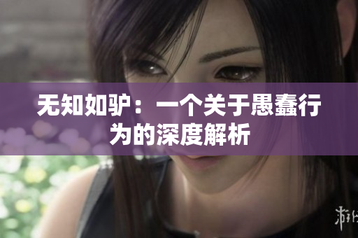 无知如驴：一个关于愚蠢行为的深度解析