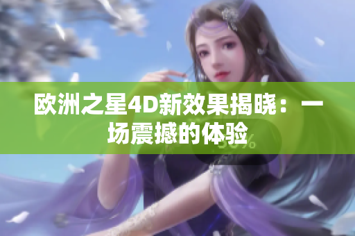 欧洲之星4D新效果揭晓：一场震撼的体验