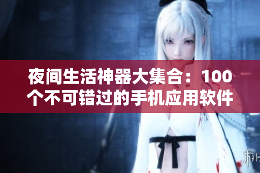 夜间生活神器大集合：100个不可错过的手机应用软件