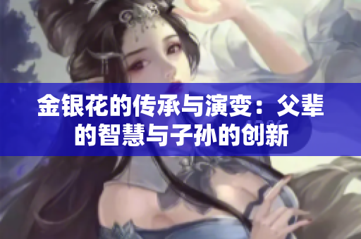 金银花的传承与演变：父辈的智慧与子孙的创新