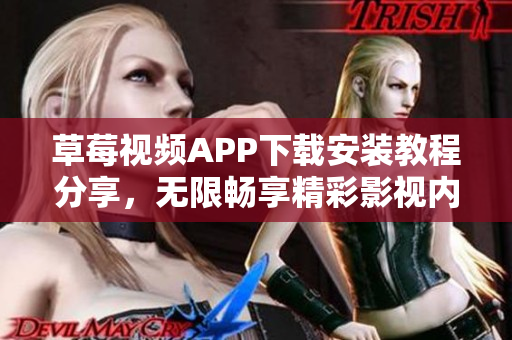 草莓视频APP下载安装教程分享，无限畅享精彩影视内容-丝瓜安卓苏州