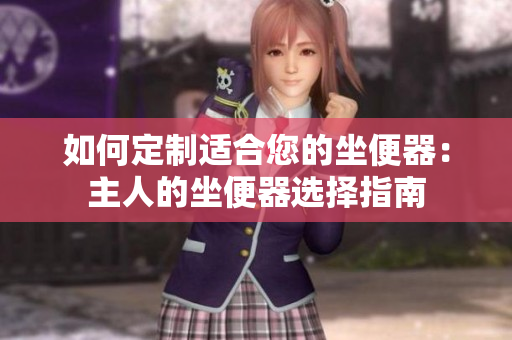 如何定制适合您的坐便器：主人的坐便器选择指南