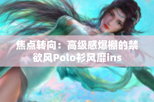 焦点转向：高级感爆棚的禁欲风Polo衫风靡ins