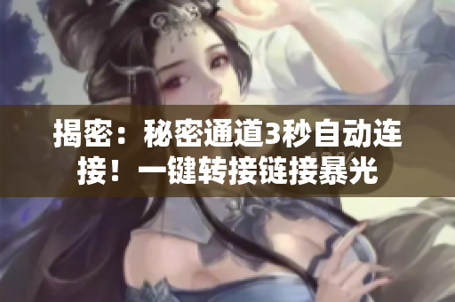 揭密：秘密通道3秒自动连接！一键转接链接暴光