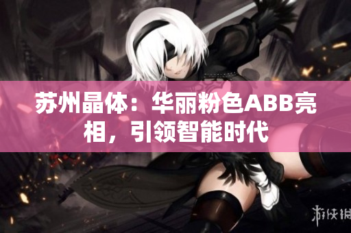 苏州晶体：华丽粉色ABB亮相，引领智能时代