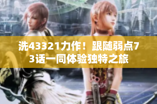 洗43321力作！跟随弱点73话一同体验独特之旅