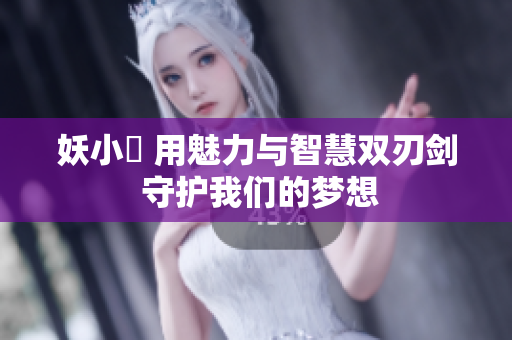 妖小槡 用魅力与智慧双刃剑 守护我们的梦想