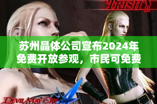 苏州晶体公司宣布2024年免费开放参观，市民可免费参观该公司至2024年底