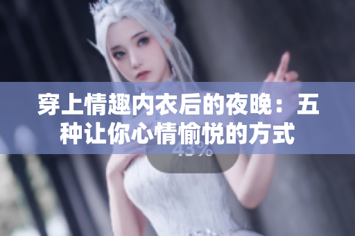 穿上情趣内衣后的夜晚：五种让你心情愉悦的方式