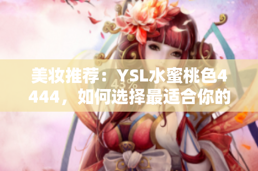 美妆推荐：YSL水蜜桃色4444，如何选择最适合你的唇膏色号？