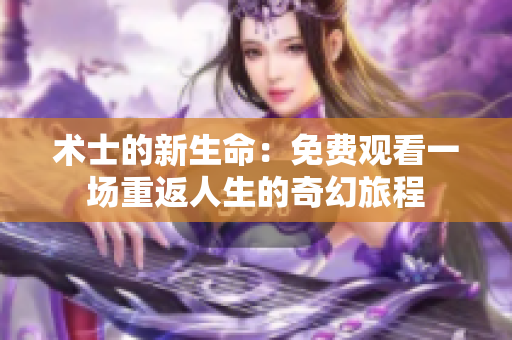 术士的新生命：免费观看一场重返人生的奇幻旅程