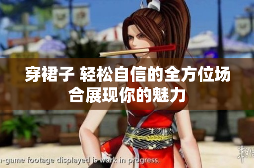 穿裙子 轻松自信的全方位场合展现你的魅力