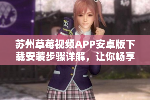 苏州草莓视频APP安卓版下载安装步骤详解，让你畅享无限影视精彩内容