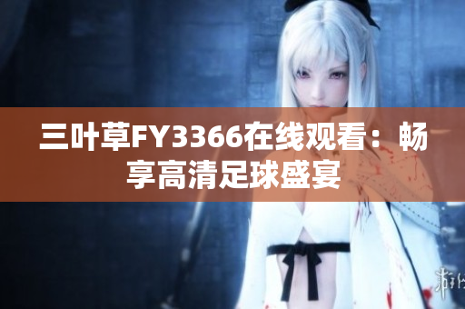 三叶草FY3366在线观看：畅享高清足球盛宴