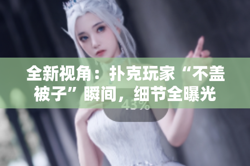 全新视角：扑克玩家“不盖被子”瞬间，细节全曝光