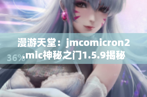 漫游天堂：jmcomicron2.mic神秘之门1.5.9揭秘