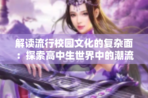 解读流行校园文化的复杂面：探索高中生世界中的潮流、叛逆与归属感