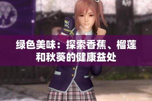 绿色美味：探索香蕉、榴莲和秋葵的健康益处