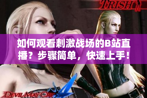 如何观看刺激战场的B站直播？步骤简单，快速上手！