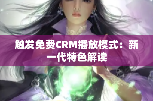 触发免费CRM播放模式：新一代特色解读