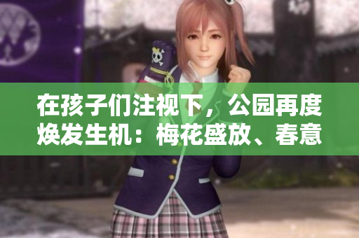 在孩子们注视下，公园再度焕发生机：梅花盛放、春意盎然