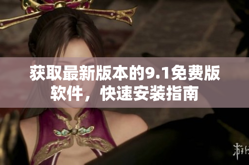 获取最新版本的9.1免费版软件，快速安装指南