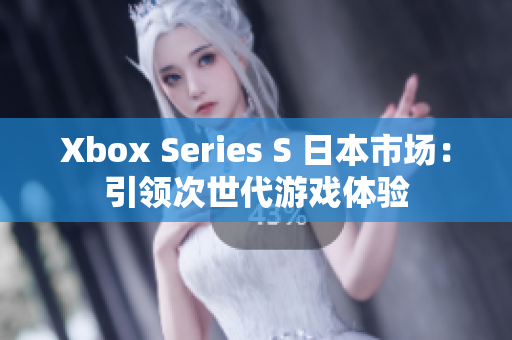 Xbox Series S 日本市场：引领次世代游戏体验