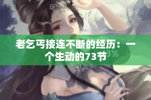 老乞丐接连不断的经历：一个生动的73节
