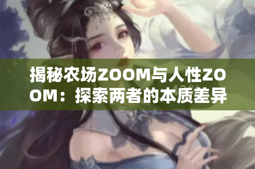 揭秘农场ZOOM与人性ZOOM：探索两者的本质差异
