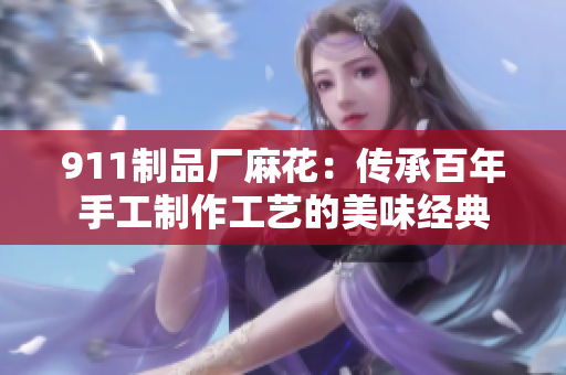 911制品厂麻花：传承百年手工制作工艺的美味经典