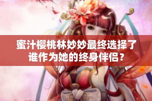 蜜汁樱桃林妙妙最终选择了谁作为她的终身伴侣？